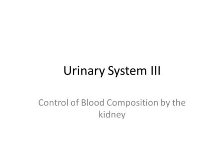 Urinary System III Control of Blood Composition by the kidney.