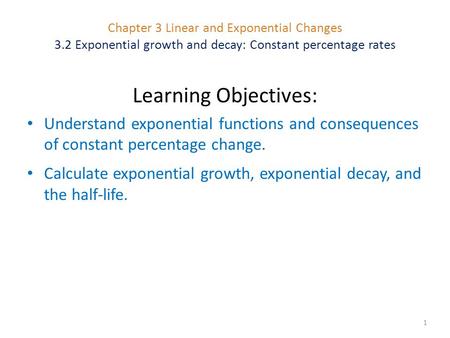 Chapter 3 Linear and Exponential Changes 3.2 Exponential growth and decay: Constant percentage rates 1 Learning Objectives: Understand exponential functions.