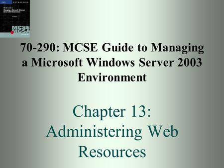 70-290: MCSE Guide to Managing a Microsoft Windows Server 2003 Environment Chapter 13: Administering Web Resources.