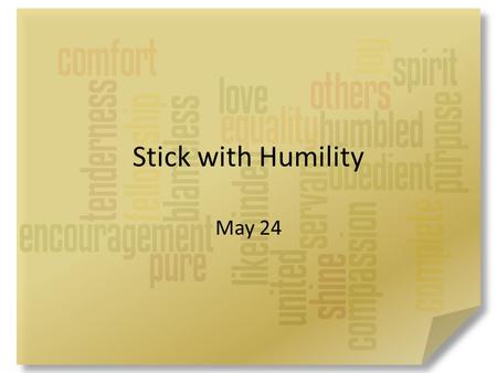 Stick with Humility May 24. Be honest now … When have you wanted to be first in line? It’s our nature to want to be ahead of everyone else – Paul wrote.
