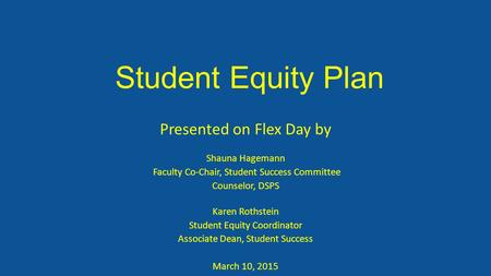 Student Equity Plan Presented on Flex Day by Shauna Hagemann Faculty Co-Chair, Student Success Committee Counselor, DSPS Karen Rothstein Student Equity.