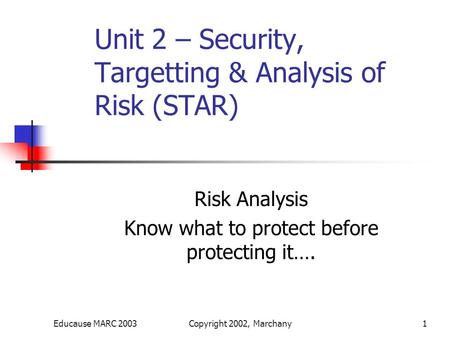 Educause MARC 2003Copyright 2002, Marchany1 Risk Analysis Know what to protect before protecting it…. Unit 2 – Security, Targetting & Analysis of Risk.