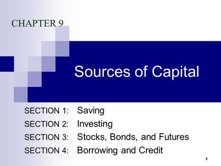 1 Sources of Capital SECTION 1: Saving SECTION 2: Investing SECTION 3: Stocks, Bonds, and Futures SECTION 4: Borrowing and Credit CHAPTER 9.