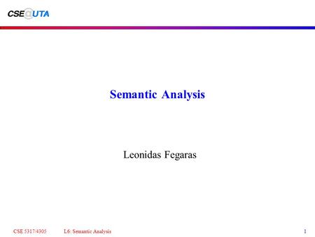 CSE 5317/4305 L6: Semantic Analysis1 Semantic Analysis Leonidas Fegaras.