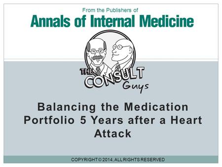 Balancing the Medication Portfolio 5 Years after a Heart Attack COPYRIGHT © 2014, ALL RIGHTS RESERVED From the Publishers of.