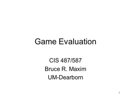 1 Game Evaluation CIS 487/587 Bruce R. Maxim UM-Dearborn.