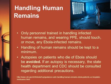 Handling Human Remains Only personnel trained in handling infected human remains, and wearing PPE, should touch, or move, any Ebola-infected remains. Handling.