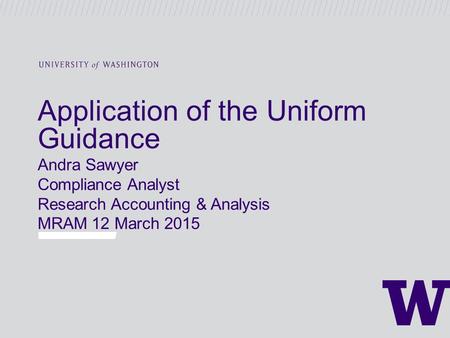 Application of the Uniform Guidance Andra Sawyer Compliance Analyst Research Accounting & Analysis MRAM 12 March 2015.