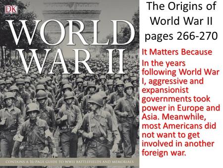 The Origins of World War II pages 266-270 It Matters Because In the years following World War I, aggressive and expansionist governments took power in.