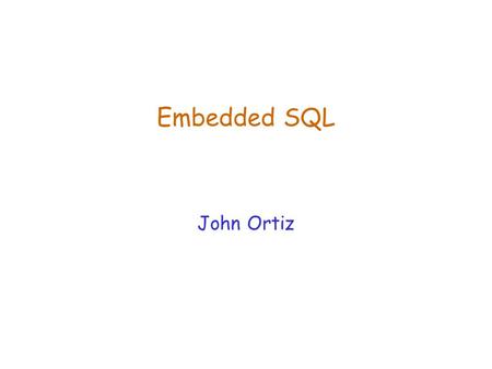 Embedded SQL John Ortiz. Lecture 15Embedded SQL2 Why Isn’t Interactive SQL Enough?  How to do this using interactive SQL?  Print a well-formatted transcript.
