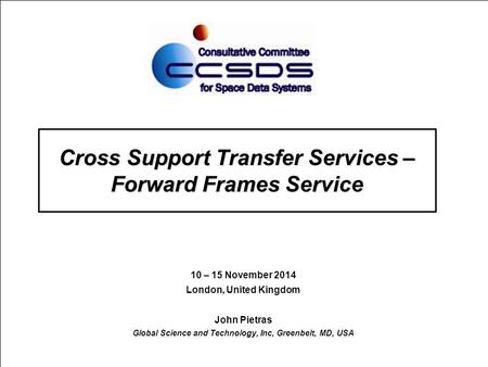 Cross Support Transfer Services – Forward Frames Service 10 – 15 November 2014 London, United Kingdom John Pietras Global Science and Technology, Inc,