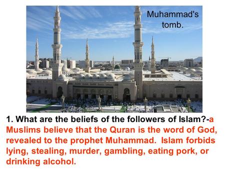 1. What are the beliefs of the followers of Islam?-a Muslims believe that the Quran is the word of God, revealed to the prophet Muhammad. Islam forbids.