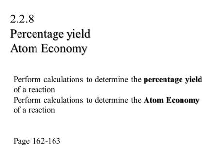 Percentage yield Perform calculations to determine the percentage yield of a reaction Atom Economy Perform calculations to determine the Atom Economy of.