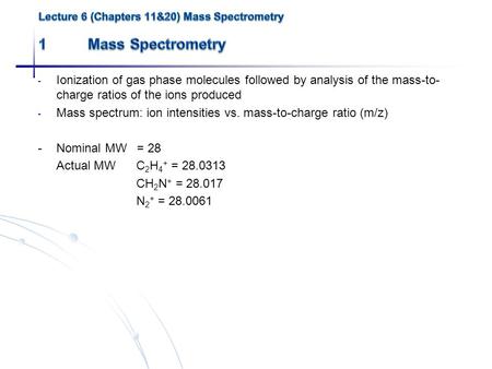 - Ionization of gas phase molecules followed by analysis of the mass-to- charge ratios of the ions produced - Mass spectrum: ion intensities vs. mass-to-charge.