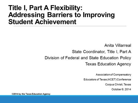 Title I, Part A Flexibility: Addressing Barriers to Improving Student Achievement Anita Villarreal State Coordinator, Title I, Part A Division of Federal.