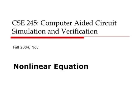 CSE 245: Computer Aided Circuit Simulation and Verification Fall 2004, Nov Nonlinear Equation.