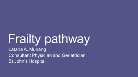 Frailty pathway Latana A. Munang Consultant Physician and Geriatrician