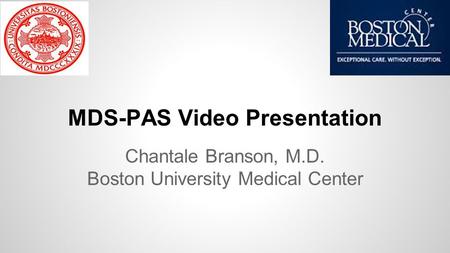 MDS-PAS Video Presentation Chantale Branson, M.D. Boston University Medical Center.