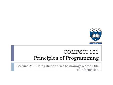 COMPSCI 101 Principles of Programming Lecture 24 – Using dictionaries to manage a small file of information.