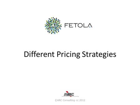 Different Pricing Strategies ©ARC Consulting cc 2012.