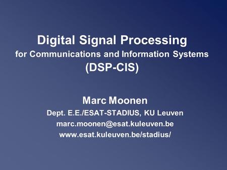 Digital Signal Processing for Communications and Information Systems (DSP-CIS) Marc Moonen Dept. E.E./ESAT-STADIUS, KU Leuven
