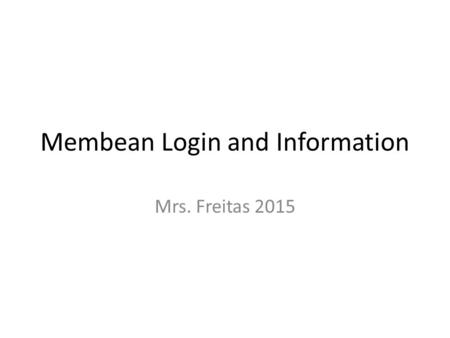 Membean Login and Information Mrs. Freitas 2015. Dear Parents, Sometime during the week of Feb. 9-12, I'll be introducing your kids to a very cool vocabulary.