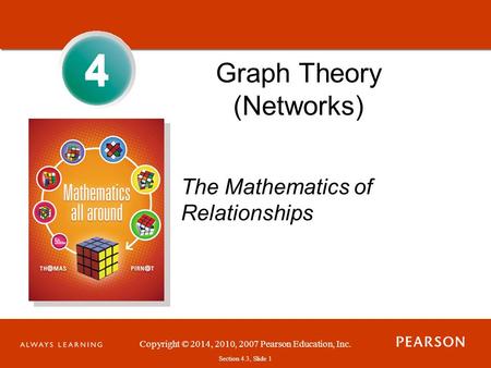 Copyright © 2014, 2010, 2007 Pearson Education, Inc. Section 4.3, Slide 1 4 Graph Theory (Networks) The Mathematics of Relationships 4.
