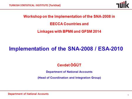Department of National Accounts TURKISH STATISTICAL INSTITUTE (TurkStat) Workshop on the Implementation of the SNA-2008 in EECCA Countries and Linkages.