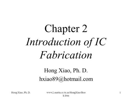 Hong Xiao, Ph. D.www2.austin.cc.tx.us/HongXiao/Boo k.htm 1 Chapter 2 Introduction of IC Fabrication Hong Xiao, Ph. D.