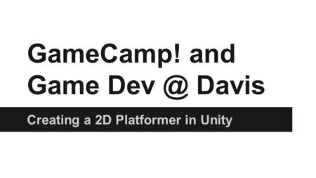 GameCamp! and Game Davis Creating a 2D Platformer in Unity.