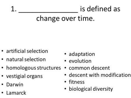 1. _______________ is defined as change over time. artificial selection natural selection homologous structures vestigial organs Darwin Lamarck adaptation.