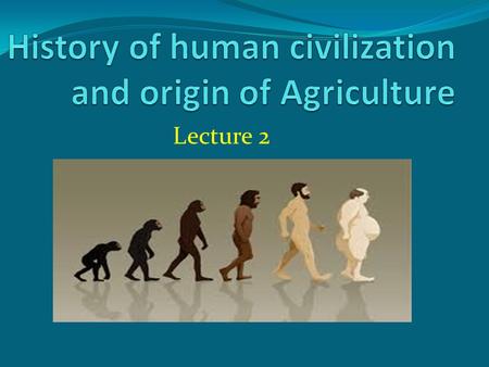 History of human civilization and origin of Agriculture