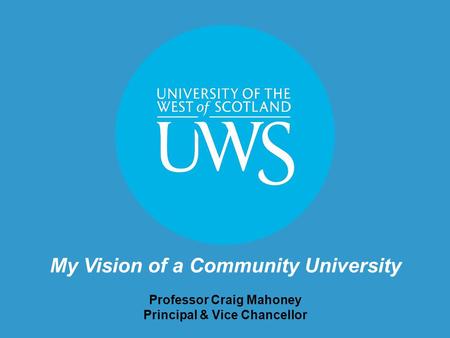 My Vision of a Community University Professor Craig Mahoney Principal & Vice Chancellor.