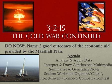 3-2-15 The Cold War-continued DO NOW: Name 2 good outcomes of the economic aid provided by the Marshall Plan. Agenda Analyze & Apply Data Interpret & Draw.