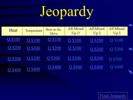 Jeopardy Heat Temperature Heat on the Move All Mixed Up 1! All Mixed Up 2 Q $100 Q $200 Q $300 Q $400 Q $100 Q $200 Q $300 Q $400 Final Jeopardy All Mixed.