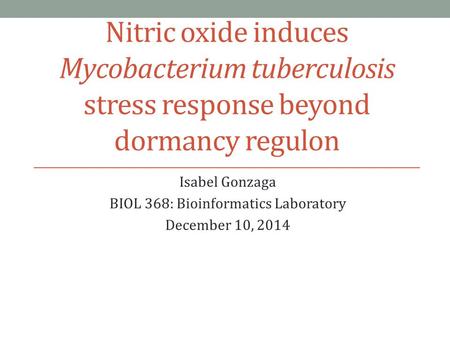 Nitric oxide induces Mycobacterium tuberculosis stress response beyond dormancy regulon Isabel Gonzaga BIOL 368: Bioinformatics Laboratory December 10,