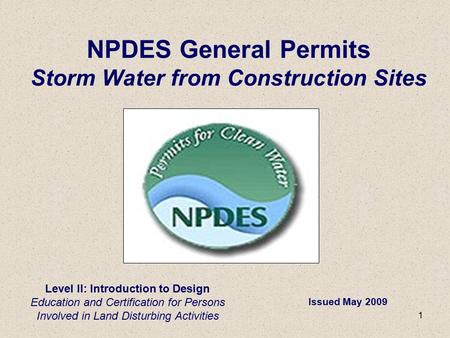 1 Level II: Introduction to Design Education and Certification for Persons Involved in Land Disturbing Activities NPDES General Permits Storm Water from.