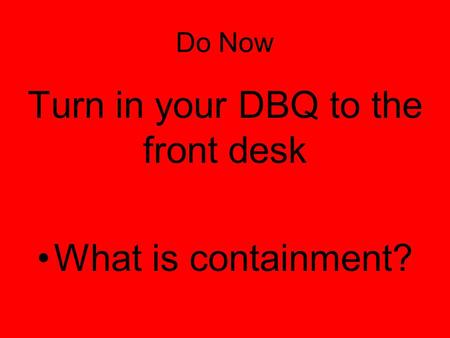 Do Now Turn in your DBQ to the front desk What is containment?