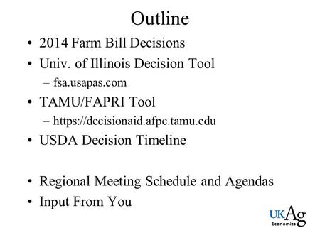 Economics Outline 2014 Farm Bill Decisions Univ. of Illinois Decision Tool –fsa.usapas.com TAMU/FAPRI Tool –https://decisionaid.afpc.tamu.edu USDA Decision.