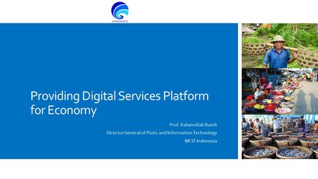 Providing Digital Services Platform for Economy Prof. Kalamullah Ramli Director General of Posts and Information Technology MCIT Indonesia.