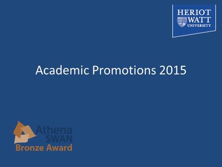 Academic Promotions 2015. Agenda 1.Promotions policy and procedures – how it works 2.Steps in the process 3.Athena Swan at HWU 4.What makes a good promotion.
