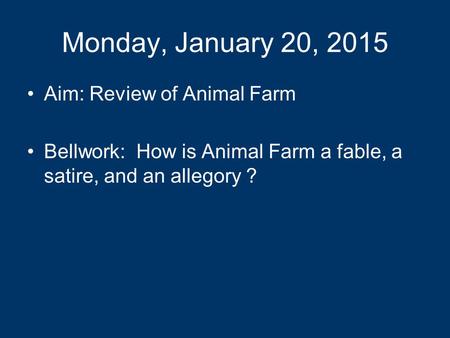 Monday, January 20, 2015 Aim: Review of Animal Farm Bellwork: How is Animal Farm a fable, a satire, and an allegory ?