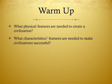 Warm Up What physical features are needed to create a civilization?