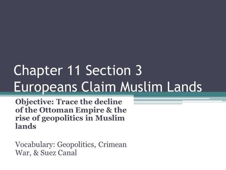 Chapter 11 Section 3 Europeans Claim Muslim Lands Objective: Trace the decline of the Ottoman Empire & the rise of geopolitics in Muslim lands Vocabulary: