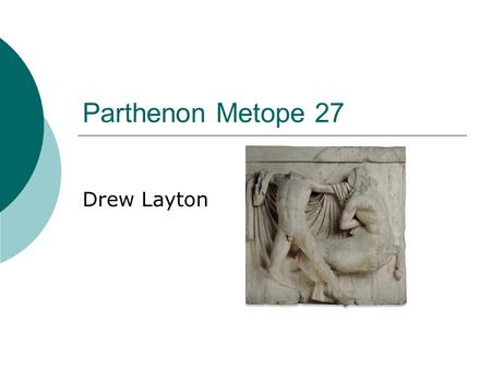 Parthenon Metope 27 Drew Layton. Facts  c447-442 BC  Currently held in the British museum  Found on the Acropolis  Pentelic Marble  Damage in the.