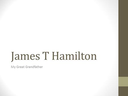James T Hamilton My Great Grandfather. Oldest son of a farmer His family came to NZ from Scotland 1 st Generation Kiwi.