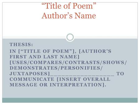 THESIS: IN [“TITLE OF POEM”], [AUTHOR’S FIRST AND LAST NAME] [USES/COMPARES/CONTRASTS/SHOWS/ DEMONSTRATES/PERSONIFIES/ JUXTAPOSES]_________________ TO.
