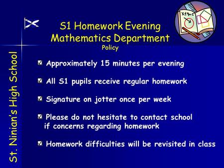 Approximately 15 minutes per evening All S1 pupils receive regular homework Signature on jotter once per week Please do not hesitate to contact school.