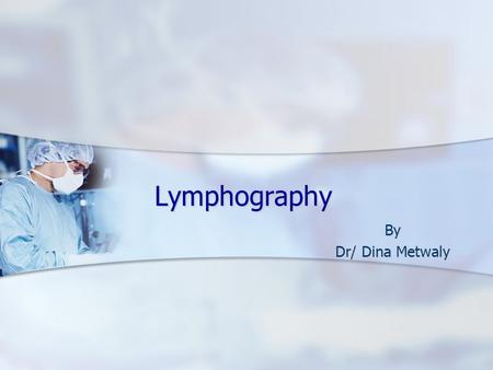 Lymphography By Dr/ Dina Metwaly.