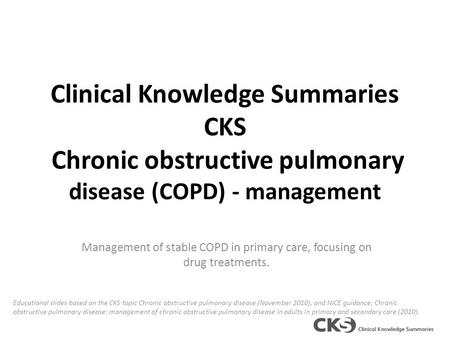 Clinical Knowledge Summaries CKS Chronic obstructive pulmonary disease (COPD) - management Management of stable COPD in primary care, focusing on drug.